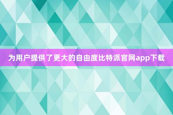为用户提供了更大的自由度比特派官网app下载