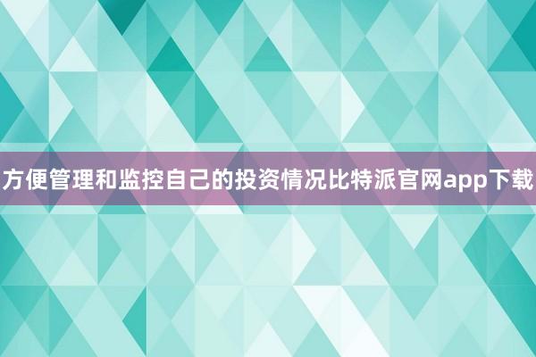 方便管理和监控自己的投资情况比特派官网app下载