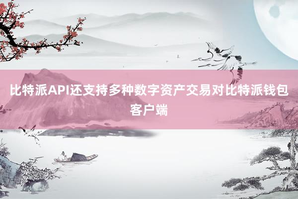 比特派API还支持多种数字资产交易对比特派钱包客户端