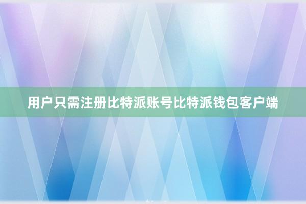 用户只需注册比特派账号比特派钱包客户端
