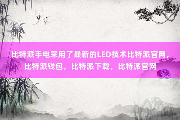 比特派手电采用了最新的LED技术比特派官网，比特派钱包，比特派下载，比特派官网