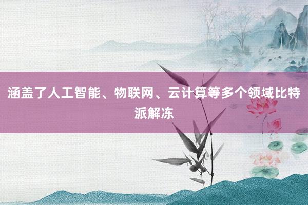 涵盖了人工智能、物联网、云计算等多个领域比特派解冻