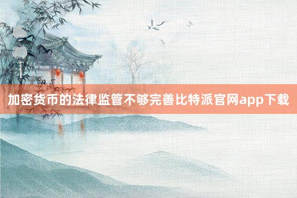 加密货币的法律监管不够完善比特派官网app下载