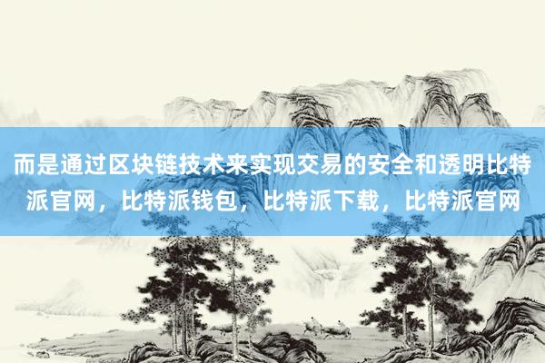 而是通过区块链技术来实现交易的安全和透明比特派官网，比特派钱包，比特派下载，比特派官网