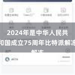 2024年是中华人民共和国成立75周年比特派解冻