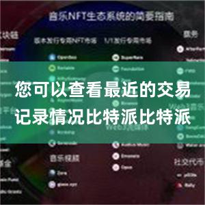 您可以查看最近的交易记录情况比特派比特派