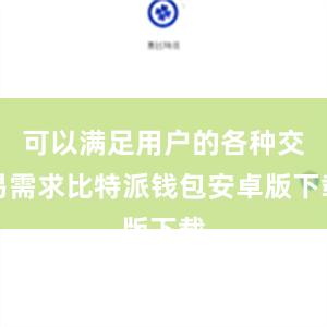 可以满足用户的各种交易需求比特派钱包安卓版下载