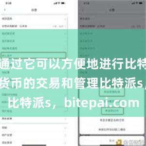 通过它可以方便地进行比特币等数字货币的交易和管理比特派s，bitepai.com