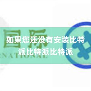 如果您还没有安装比特派比特派比特派