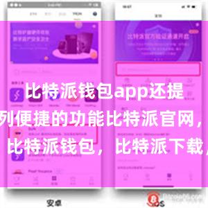 比特派钱包app还提供了一系列便捷的功能比特派官网，比特派钱包，比特派下载，比特派官网