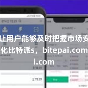 让用户能够及时把握市场变化比特派s，bitepai.com