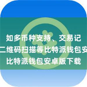 如多币种支持、交易记录查询、二维码扫描等比特派钱包安卓版下载