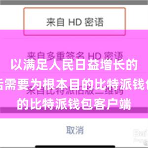 以满足人民日益增长的美好生活需要为根本目的比特派钱包客户端