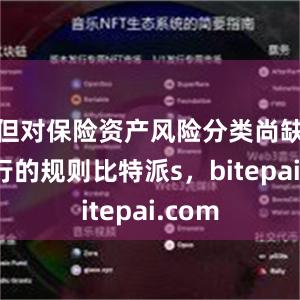 但对保险资产风险分类尚缺乏通行的规则比特派s，bitepai.com