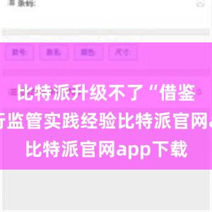 比特派升级不了“借鉴商业银行监管实践经验比特派官网app下载