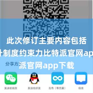 此次修订主要内容包括：提升制度约束力比特派官网app下载