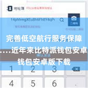 完善低空航行服务保障体系……近年来比特派钱包安卓版下载