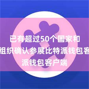 已有超过50个国家和国际组织确认参展比特派钱包客户端