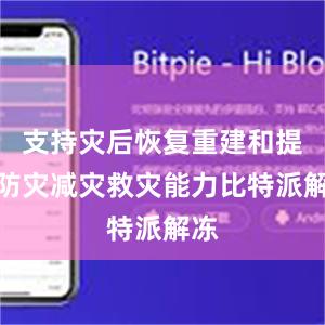 支持灾后恢复重建和提升防灾减灾救灾能力比特派解冻