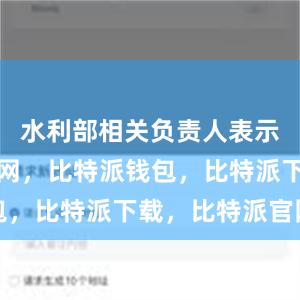 水利部相关负责人表示比特派官网，比特派钱包，比特派下载，比特派官网