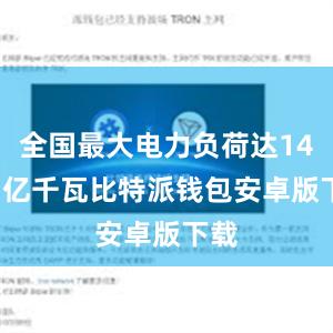 全国最大电力负荷达14.51亿千瓦比特派钱包安卓版下载