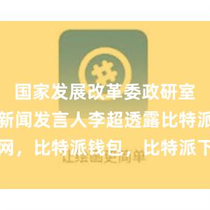 国家发展改革委政研室副主任、新闻发言人李超透露比特派官网，比特派钱包，比特派下载，比特派官网