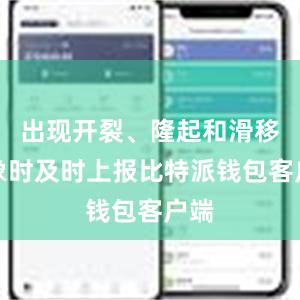 出现开裂、隆起和滑移迹象时及时上报比特派钱包客户端