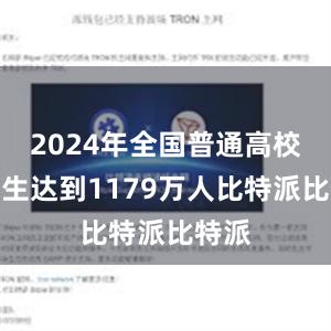 2024年全国普通高校毕业生达到1179万人比特派比特派