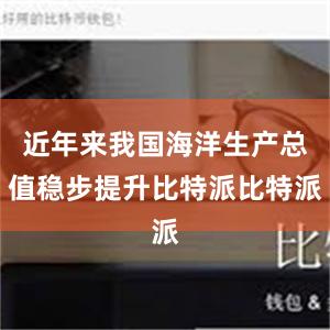 近年来我国海洋生产总值稳步提升比特派比特派