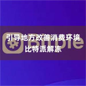 引导地方改善消费环境比特派解冻