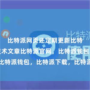 比特派网页还定期更新比特币相关的技术文章比特派官网，比特派钱包，比特派下载，比特派官网