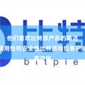 他们喜欢比特派产品的简洁易用性和安全性比特派钱包客户端
