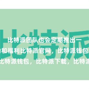 比特派团队也会定期推出一些优惠活动和福利比特派官网，比特派钱包，比特派下载，比特派官网