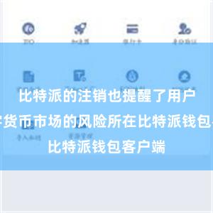 比特派的注销也提醒了用户们数字货币市场的风险所在比特派钱包客户端
