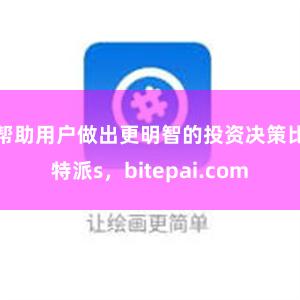 帮助用户做出更明智的投资决策比特派s，bitepai.com