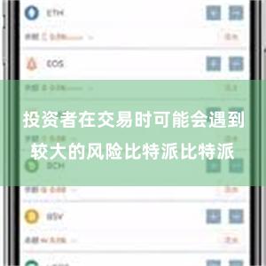 投资者在交易时可能会遇到较大的风险比特派比特派