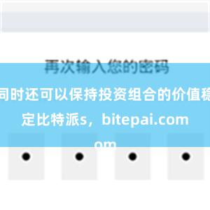 同时还可以保持投资组合的价值稳定比特派s，bitepai.com